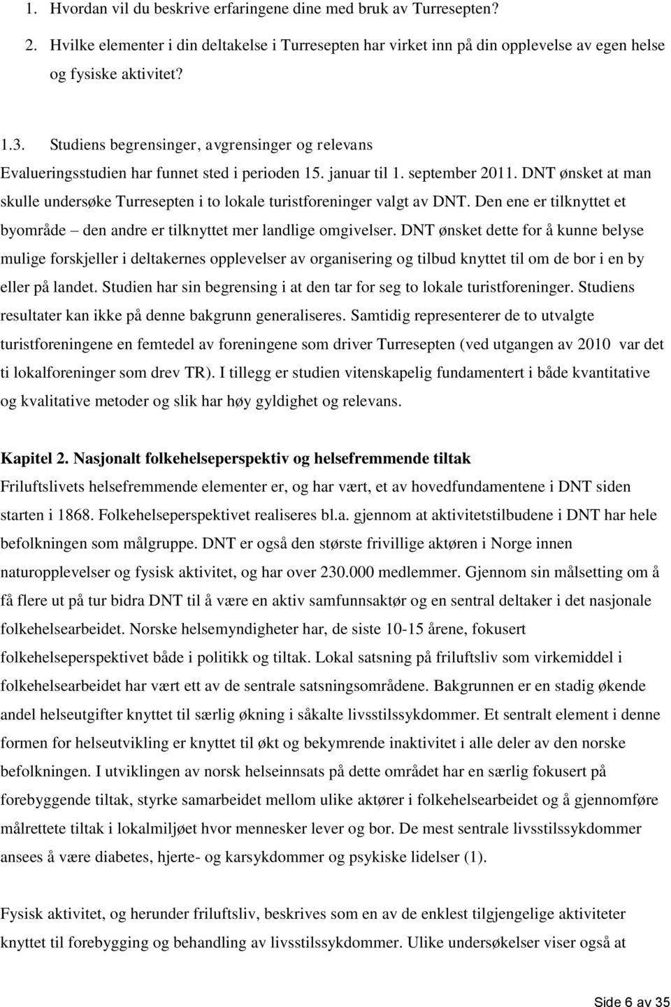 DNT ønsket at man skulle undersøke Turresepten i to lokale turistforeninger valgt av DNT. Den ene er tilknyttet et byområde den andre er tilknyttet mer landlige omgivelser.