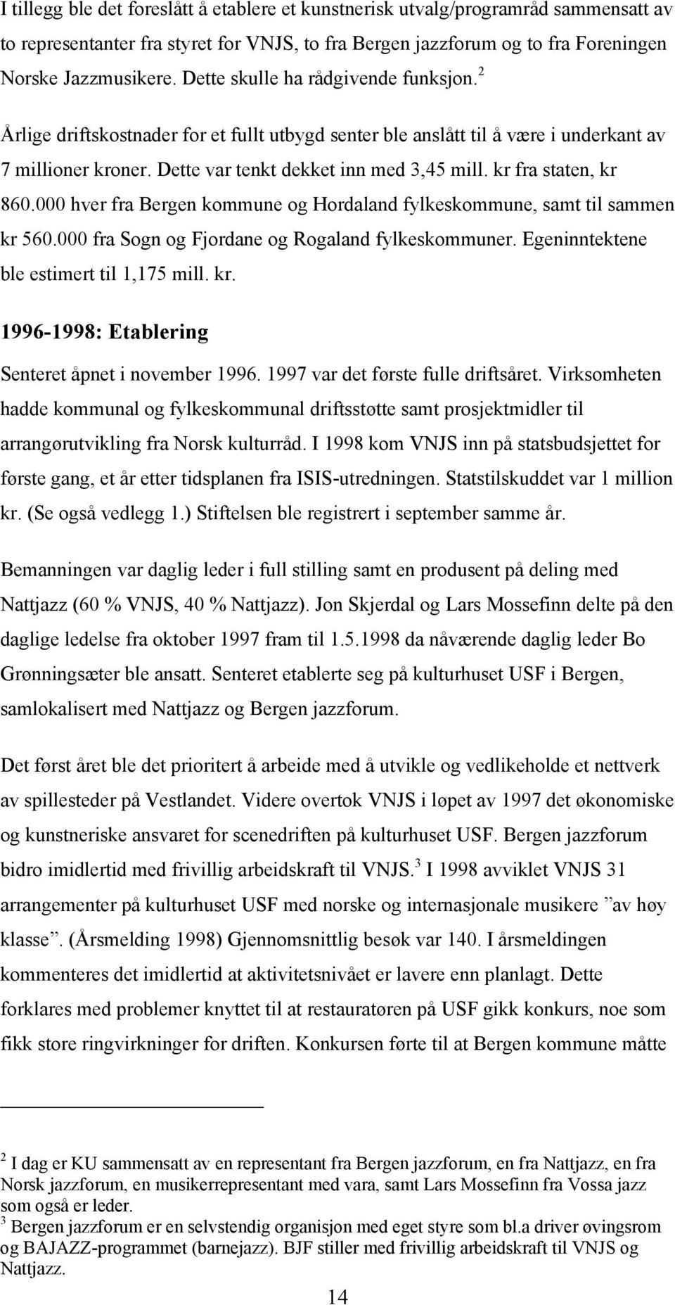 kr fra staten, kr 860.000 hver fra Bergen kommune og Hordaland fylkeskommune, samt til sammen kr 560.000 fra Sogn og Fjordane og Rogaland fylkeskommuner. Egeninntektene ble estimert til 1,175 mill.