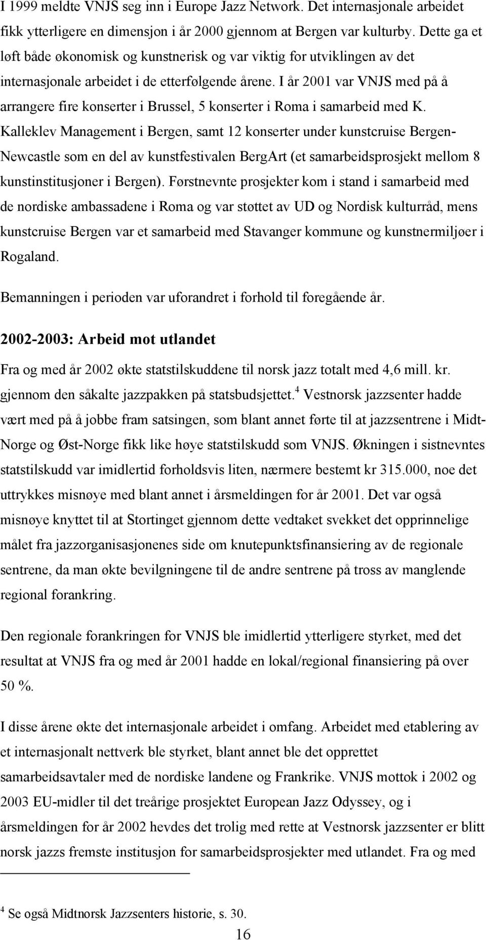 I år 2001 var VNJS med på å arrangere fire konserter i Brussel, 5 konserter i Roma i samarbeid med K.