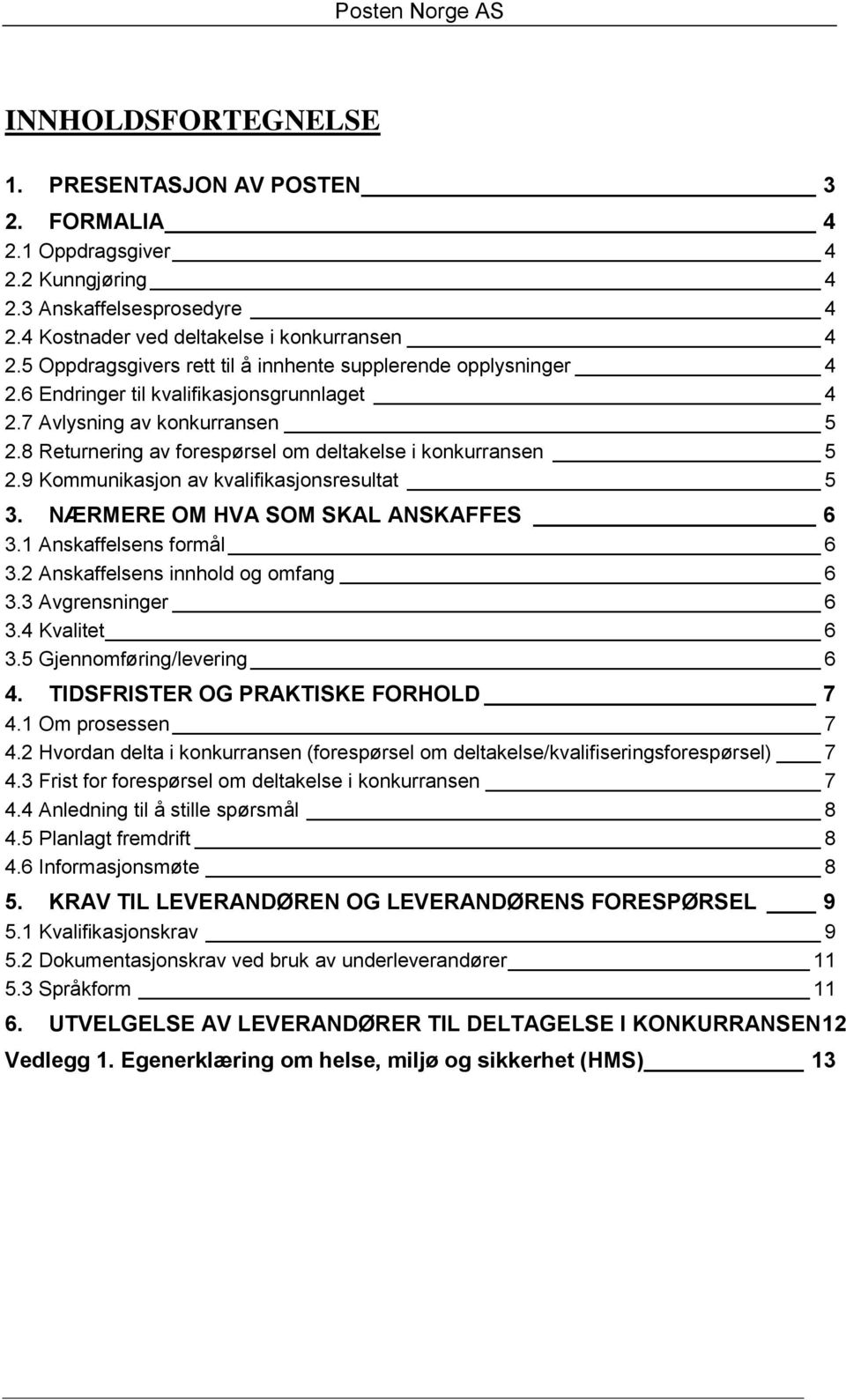 8 Returnering av forespørsel om deltakelse i konkurransen 5 2.9 Kommunikasjon av kvalifikasjonsresultat 5 3. NÆRMERE OM HVA SOM SKAL ANSKAFFES 6 3.1 Anskaffelsens formål 6 3.