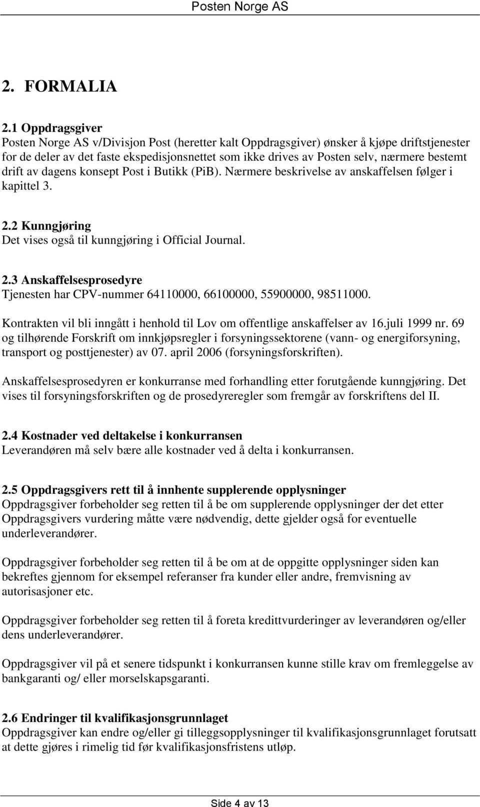 bestemt drift av dagens konsept Post i Butikk (PiB). Nærmere beskrivelse av anskaffelsen følger i kapittel 3. 2.2 Kunngjøring Det vises også til kunngjøring i Official Journal. 2.3 Anskaffelsesprosedyre Tjenesten har CPV-nummer 64110000, 66100000, 55900000, 98511000.