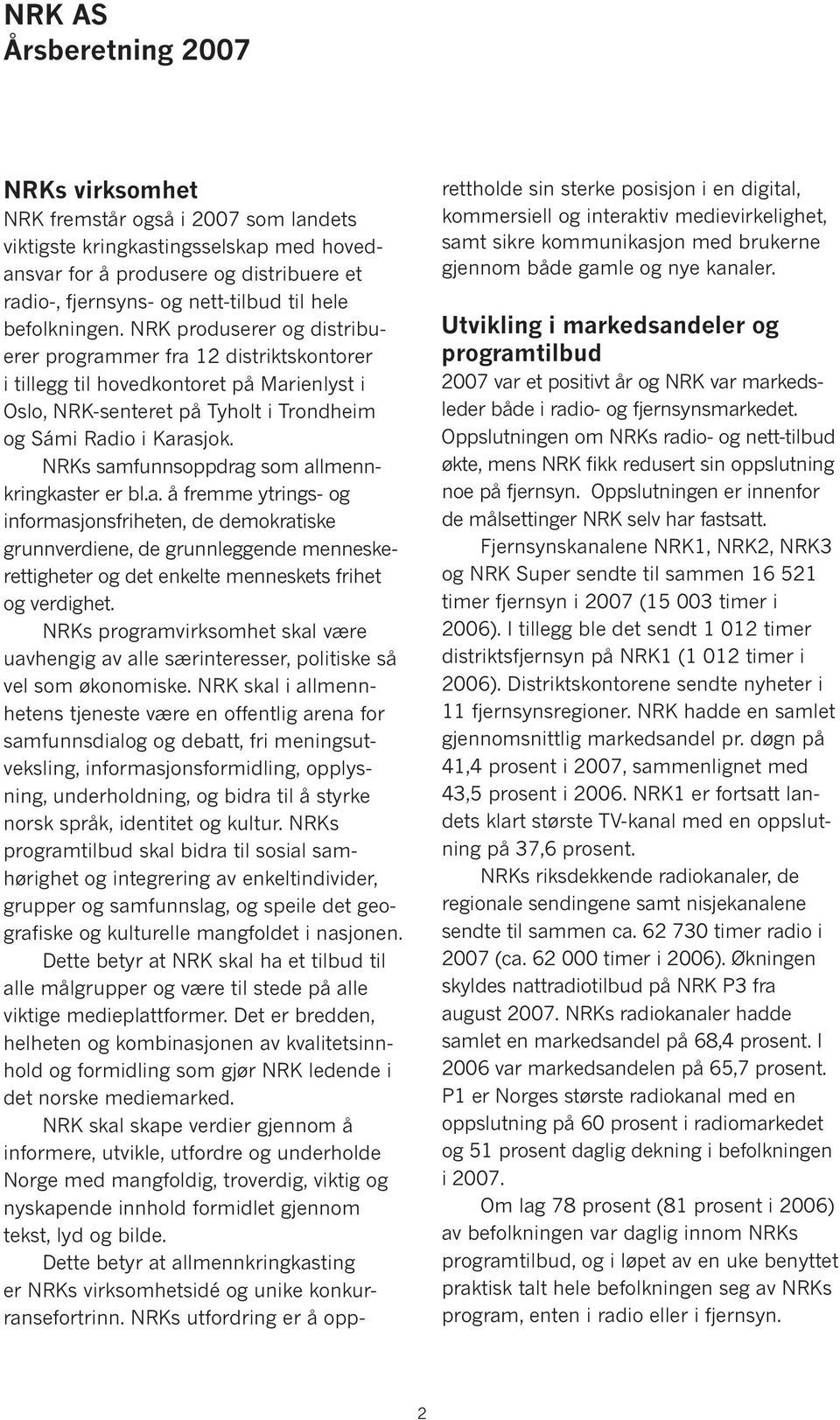 NRKs samfunnsoppdrag som allmennkringkas ter er bl.a. å fremme ytrings- og informasjonsfriheten, de demokratiske grunnverdiene, de grunnleggende men nes ke rettigheter og det enkelte menneskets frihet og verdighet.