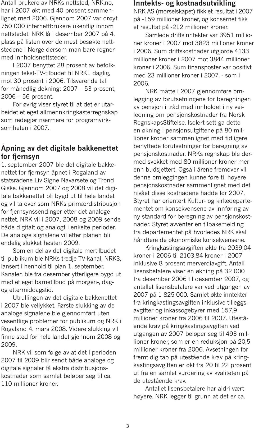 I 2007 benyttet 28 prosent av befolkningen tekst-tv-tilbudet til NRK1 daglig, mot 30 prosent i 2006. Tilsvarende tall for månedlig dekning: 2007 53 prosent, 2006 56 prosent.