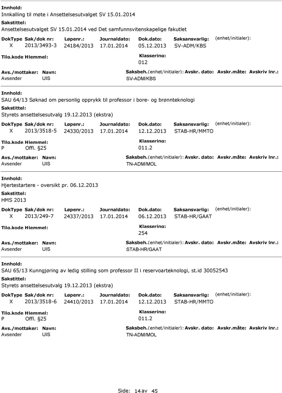 25 011.2 TN-ADM/MOL Hjertestartere - oversikt pr. 06.12.2013 HM 2013 2013/249-7 24337/2013 06.12.2013 TAB-HR/GAAT 254 TAB-HR/GAAT A 65/13 Kunngjøring av ledig stilling som professor i reservoarteknologi, st.