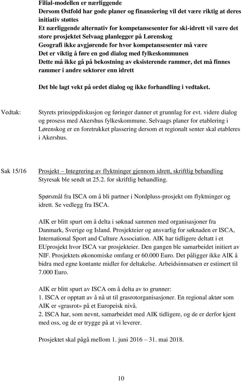 eksisterende rammer, det må finnes rammer i andre sektorer enn idrett Det ble lagt vekt på ordet dialog og ikke forhandling i vedtaket.