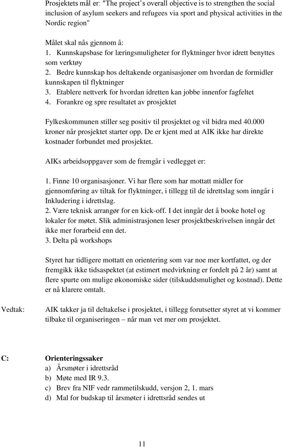 Etablere nettverk for hvordan idretten kan jobbe innenfor fagfeltet 4. Forankre og spre resultatet av prosjektet Fylkeskommunen stiller seg positiv til prosjektet og vil bidra med 40.