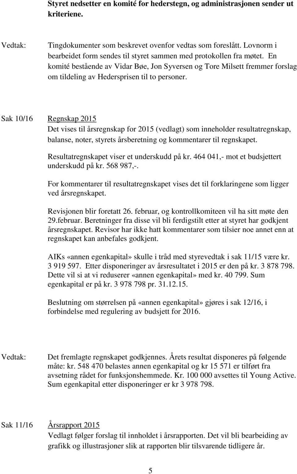 En komité bestående av Vidar Bøe, Jon Syversen og Tore Milsett fremmer forslag om tildeling av Hedersprisen til to personer.