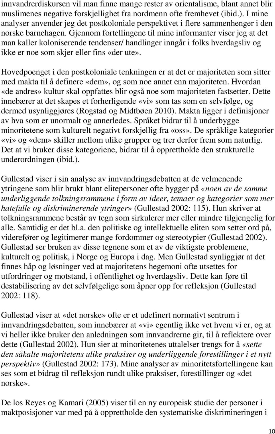 Gjennom fortellingene til mine informanter viser jeg at det man kaller koloniserende tendenser/ handlinger inngår i folks hverdagsliv og ikke er noe som skjer eller fins «der ute».