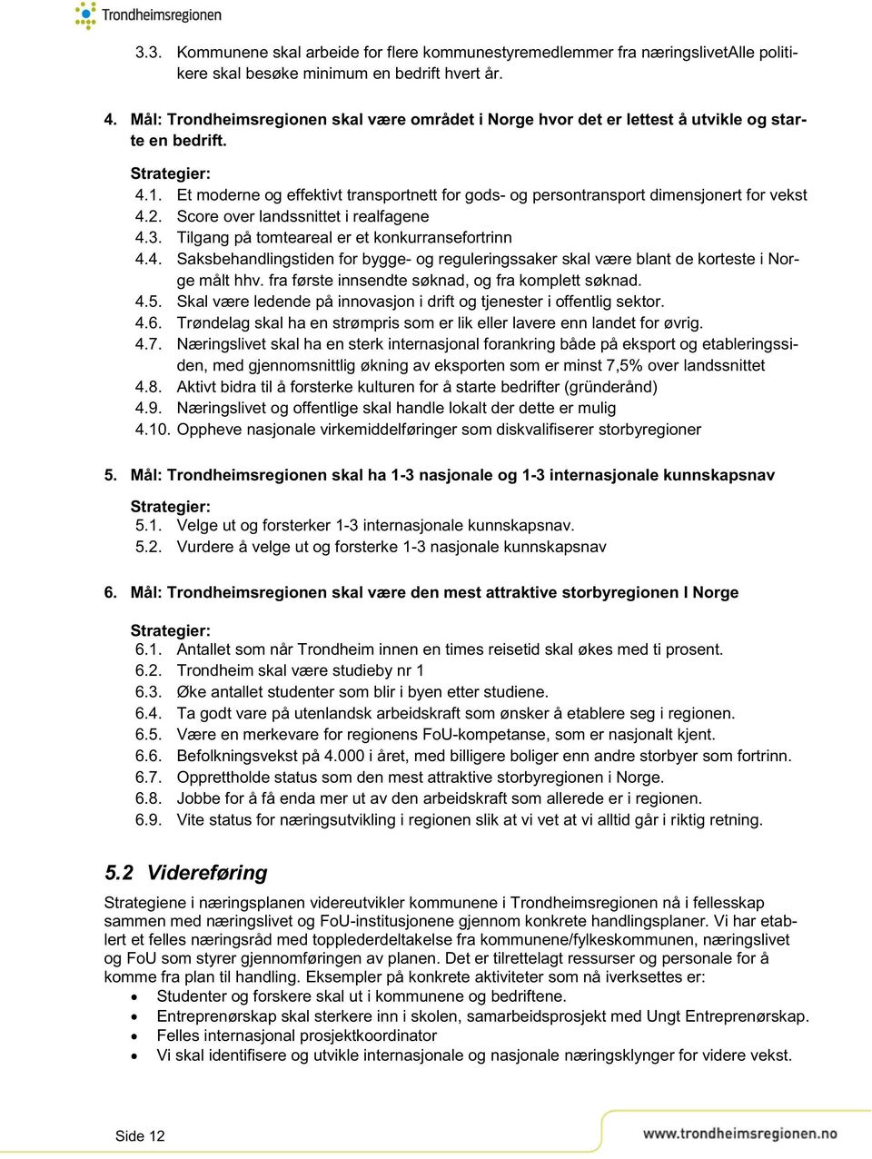 Et moderne og effektivt transportnett for gods- og persontransport dimensjonert for vekst 4.2. Score over landssnittet i realfagene 4.3. Tilgang på tomteareal er et konkurransefortrinn 4.4. Saksbehandlingstiden for bygge- og reguleringssaker skal være blant de korteste i Norge målt hhv.