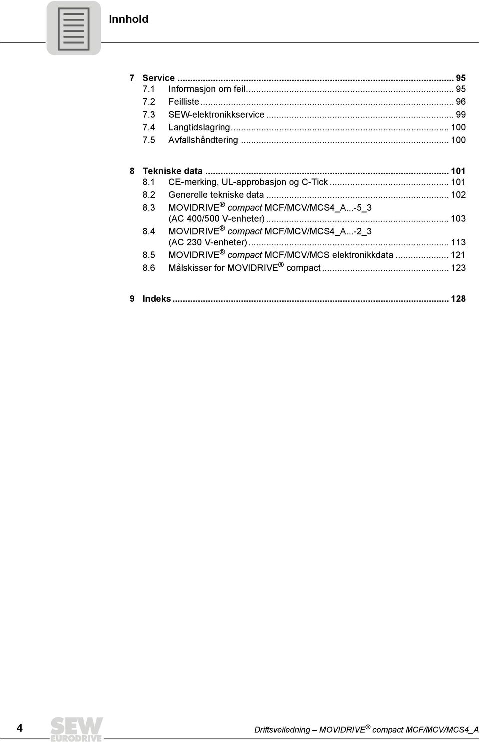 3 MOVIDRIVE compact MCF/MCV/MCS4_A...-5_3 (AC 400/500 V-enheter)... 103 8.4 MOVIDRIVE compact MCF/MCV/MCS4_A...-2_3 (AC 230 V-enheter)... 113 8.