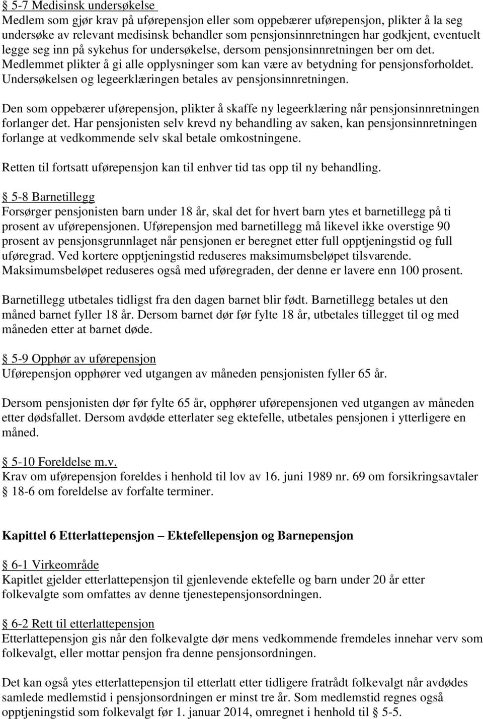 Undersøkelsen og legeerklæringen betales av pensjonsinnretningen. Den som oppebærer uførepensjon, plikter å skaffe ny legeerklæring når pensjonsinnretningen forlanger det.