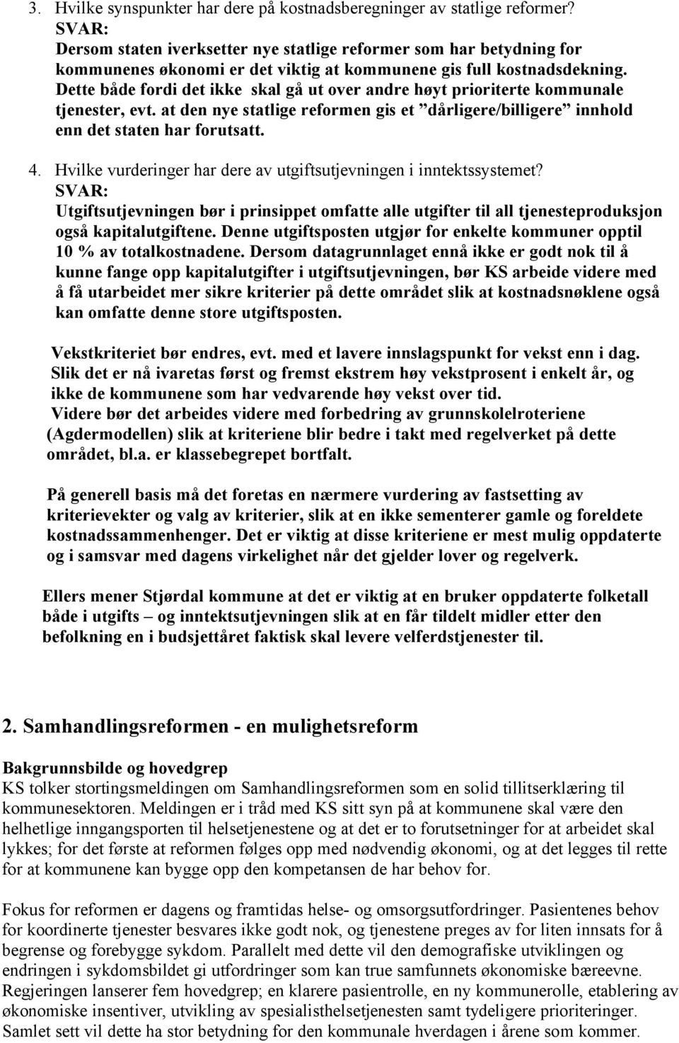 Dette både fordi det ikke skal gå ut over andre høyt prioriterte kommunale tjenester, evt. at den nye statlige reformen gis et dårligere/billigere innhold enn det staten har forutsatt. 4.