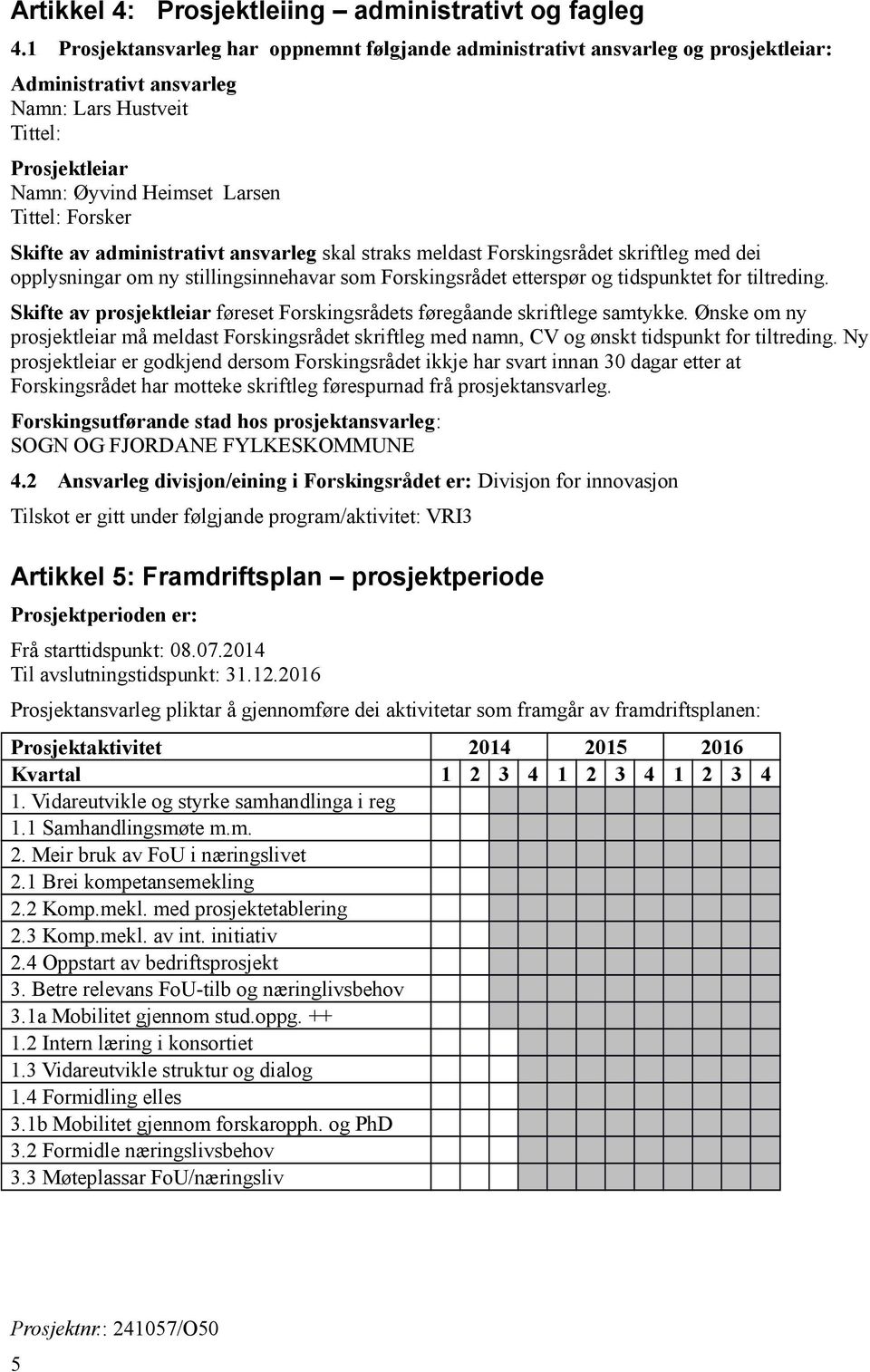 Skifte av administrativt ansvarleg skal straks meldast Forskingsrådet skriftleg med dei opplysningar om ny stillingsinnehavar som Forskingsrådet etterspør og tidspunktet for tiltreding.