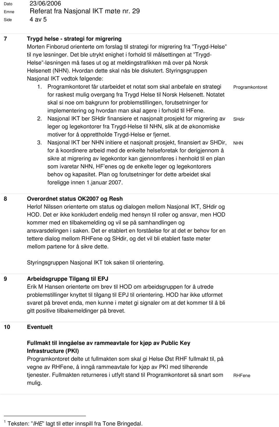 Styringsgruppen Nasjonal IKT vedtok følgende: 1. får utarbeidet et notat som skal anbefale en strategi for raskest mulig overgang fra Trygd Helse til Norsk Helsenett.