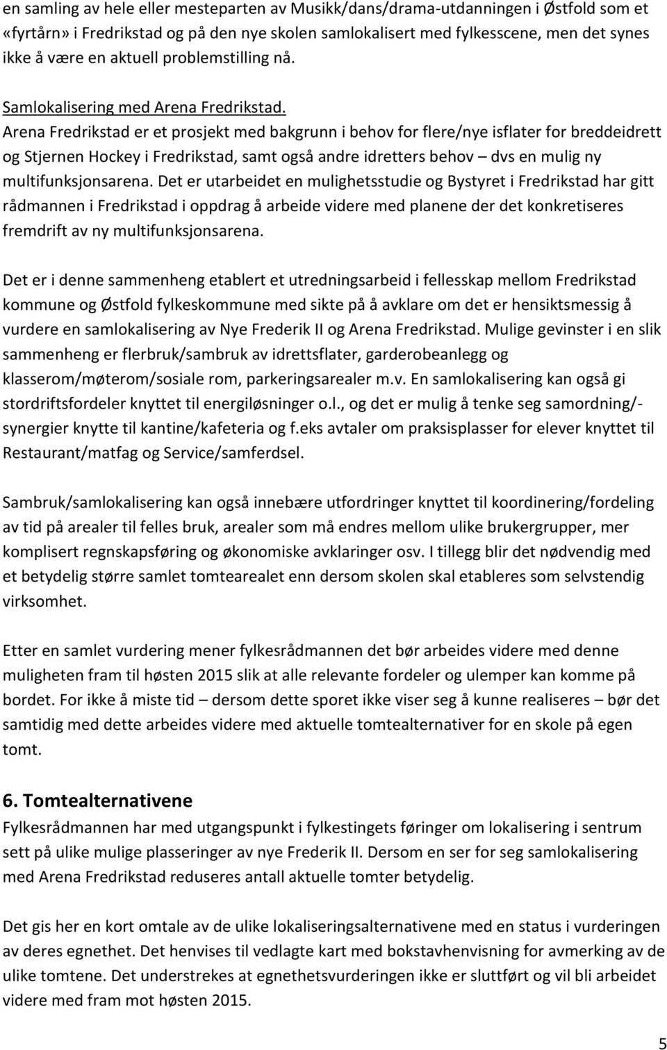 Arena Fredrikstad er et prosjekt med bakgrunn i behov for flere/nye isflater for breddeidrett og Stjernen Hockey i Fredrikstad, samt også andre idretters behov dvs en mulig ny multifunksjonsarena.