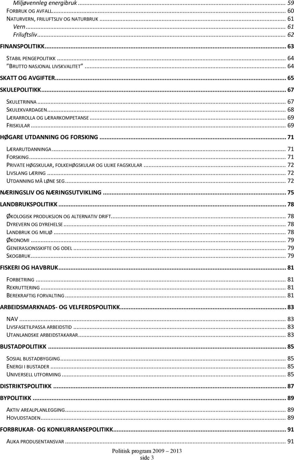 .. 71 FORSKING... 71 PRIVATE HØGSKULAR, FOLKEHØGSKULAR OG ULIKE FAGSKULAR... 72 LIVSLANG LÆRING... 72 UTDANNING MÅ LØNE SEG... 72 NÆRINGSLIV OG NÆRINGSUTVIKLING... 75 LANDBRUKSPOLITIKK.