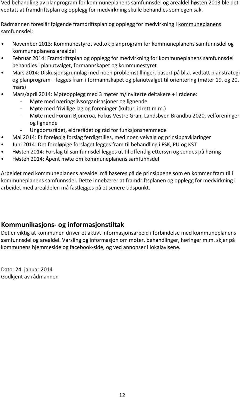 arealdel Februar 2014: Framdriftsplan og opplegg for medvirkning for kommuneplanens samfunnsdel behandles i planutvalget, formannskapet og kommunestyret Mars 2014: Diskusjonsgrunnlag med noen