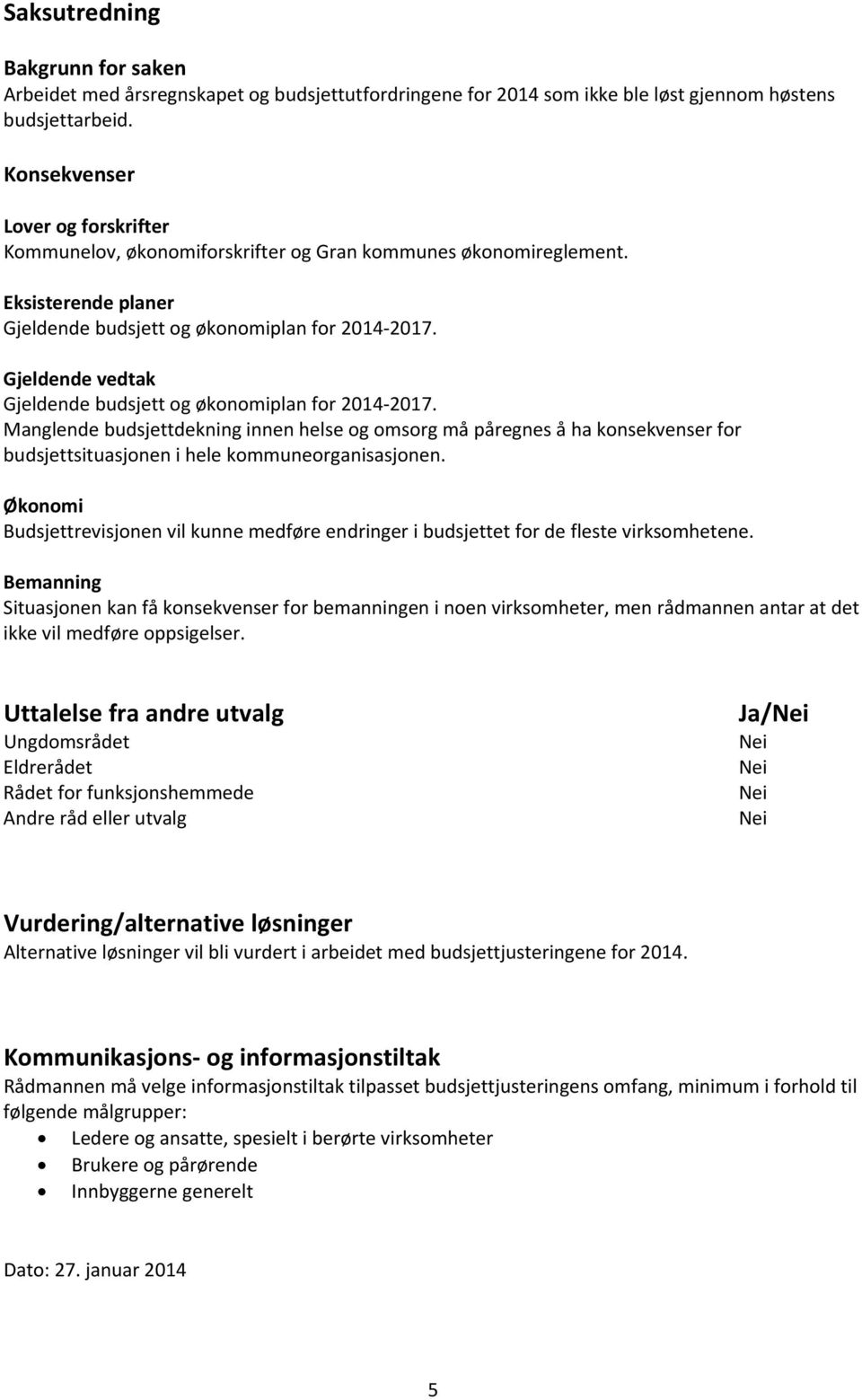 Gjeldende vedtak Gjeldende budsjett og økonomiplan for 2014 2017. Manglende budsjettdekning innen helse og omsorg må påregnes å ha konsekvenser for budsjettsituasjonen i hele kommuneorganisasjonen.