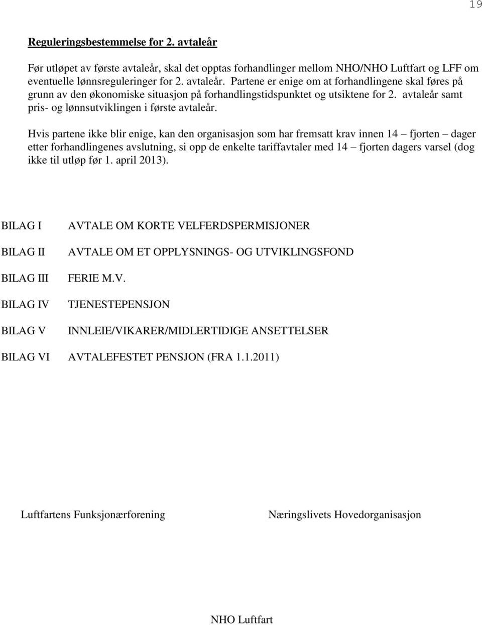 Hvis partene ikke blir enige, kan den organisasjon som har fremsatt krav innen 14 fjorten dager etter forhandlingenes avslutning, si opp de enkelte tariffavtaler med 14 fjorten dagers varsel (dog