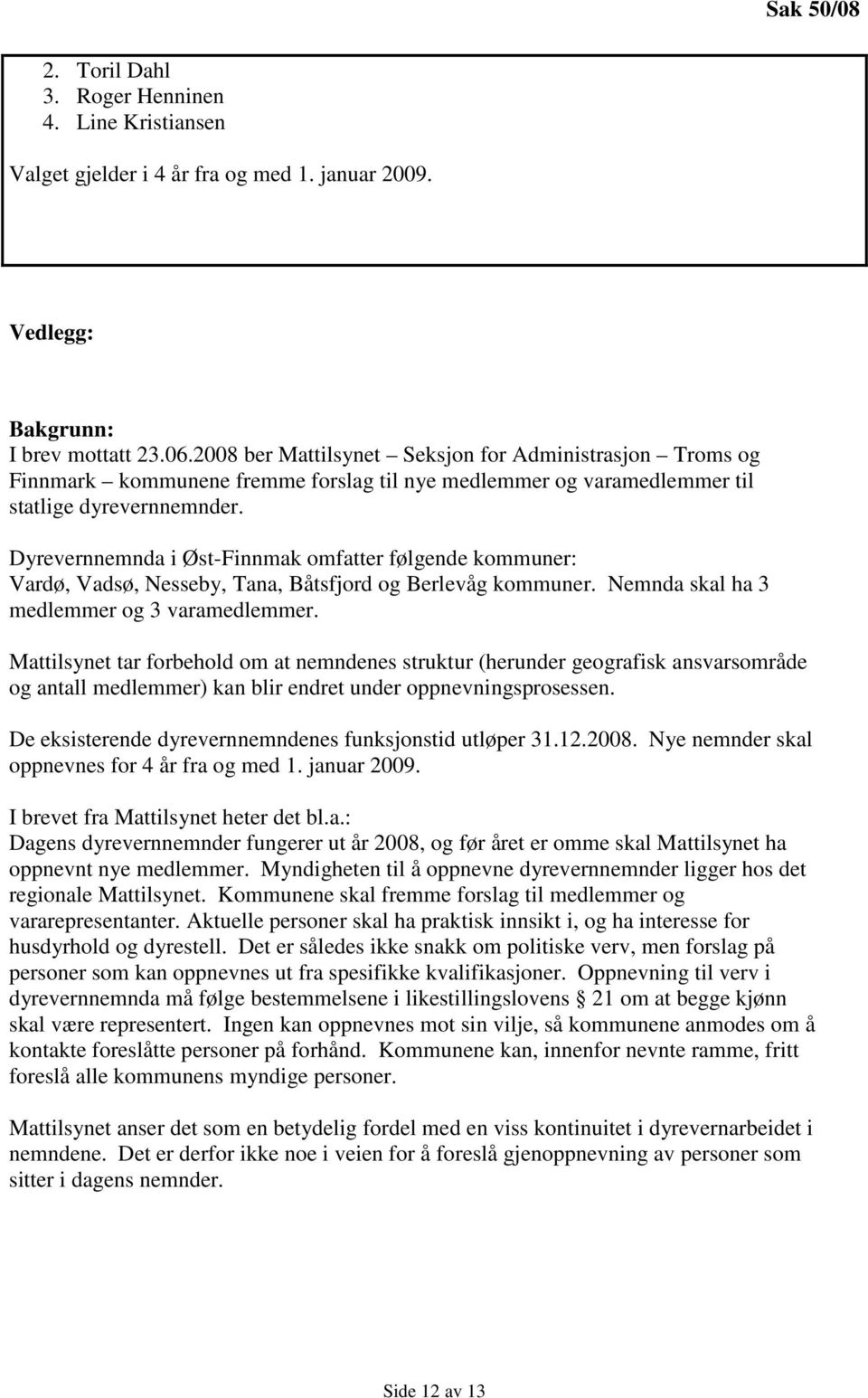 Dyrevernnemnda i Øst-Finnmak omfatter følgende kommuner: Vardø, Vadsø, Nesseby, Tana, Båtsfjord og Berlevåg kommuner. Nemnda skal ha 3 medlemmer og 3 varamedlemmer.