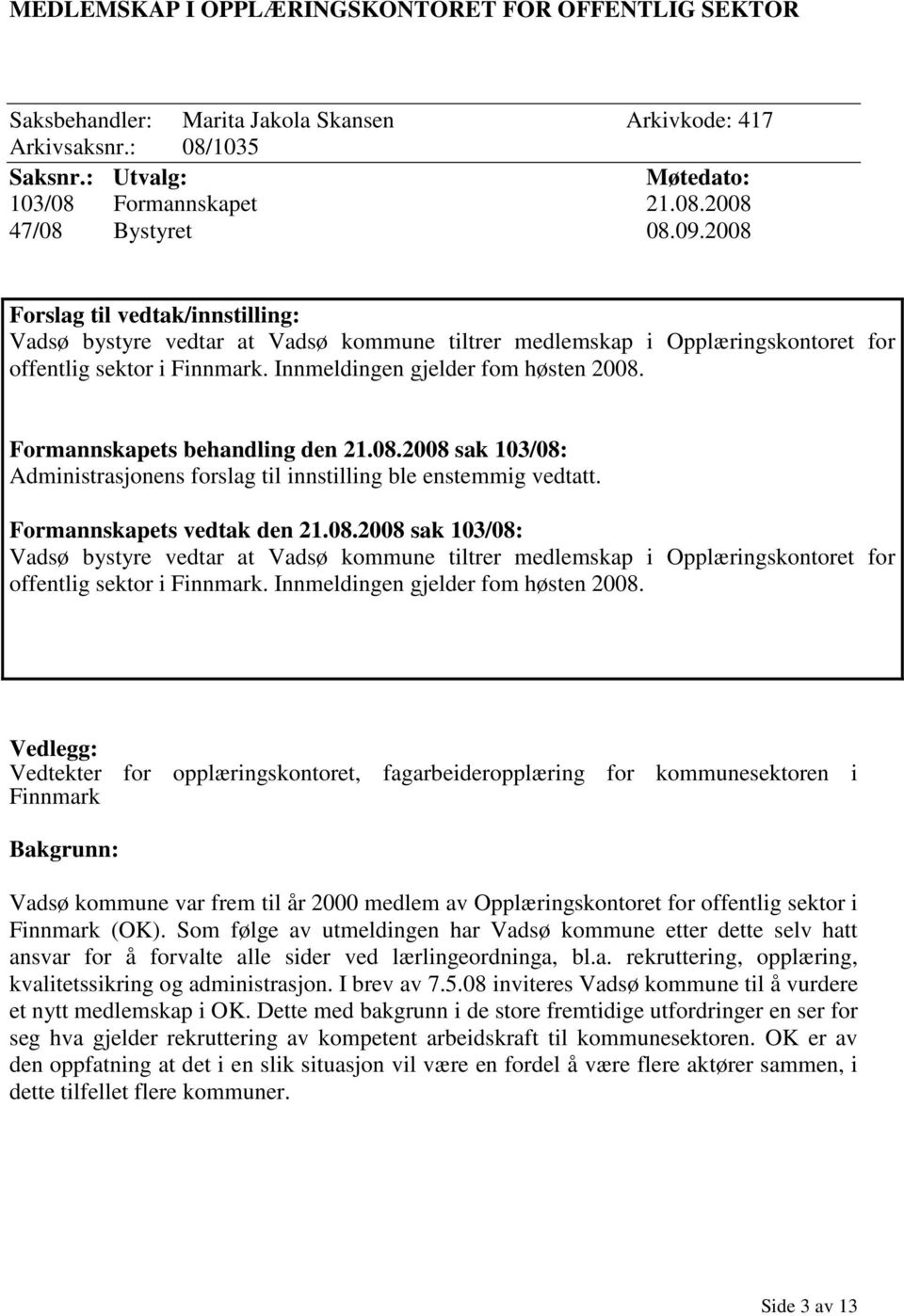 Formannskapets behandling den 21.08.2008 sak 103/08: Administrasjonens forslag til innstilling ble enstemmig vedtatt. Formannskapets vedtak den 21.08.2008 sak 103/08: Vadsø bystyre vedtar at Vadsø kommune tiltrer medlemskap i Opplæringskontoret for offentlig sektor i Finnmark.