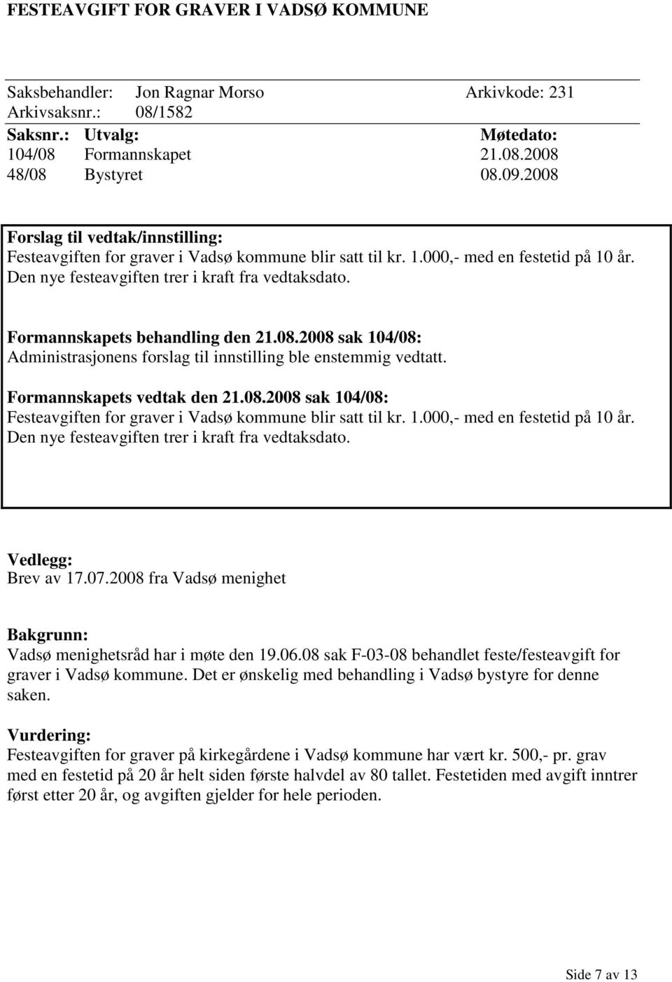 Formannskapets behandling den 21.08.2008 sak 104/08: Administrasjonens forslag til innstilling ble enstemmig vedtatt. Formannskapets vedtak den 21.08.2008 sak 104/08: Festeavgiften for graver i Vadsø kommune blir satt til kr.