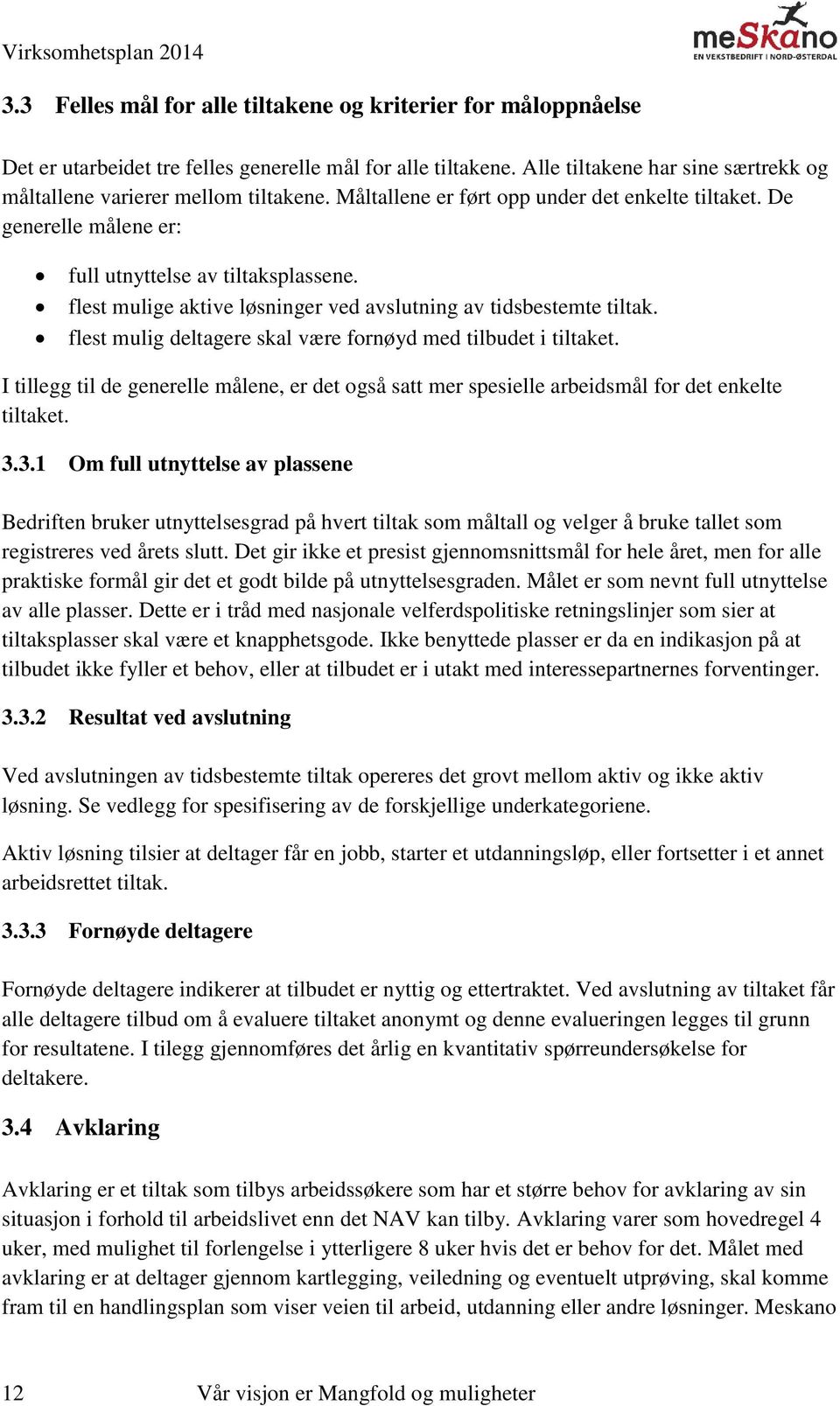 flest mulig deltagere skal være fornøyd med tilbudet i tiltaket. I tillegg til de generelle målene, er det også satt mer spesielle arbeidsmål for det enkelte tiltaket. 3.