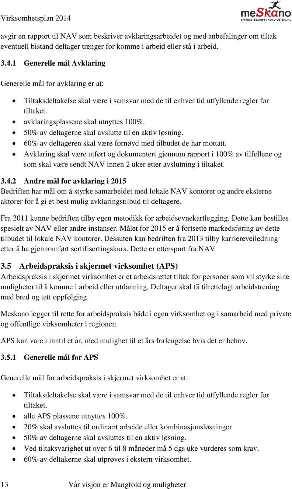 50% av deltagerne skal avslutte til en aktiv løsning. 60% av deltageren skal være fornøyd med tilbudet de har mottatt.