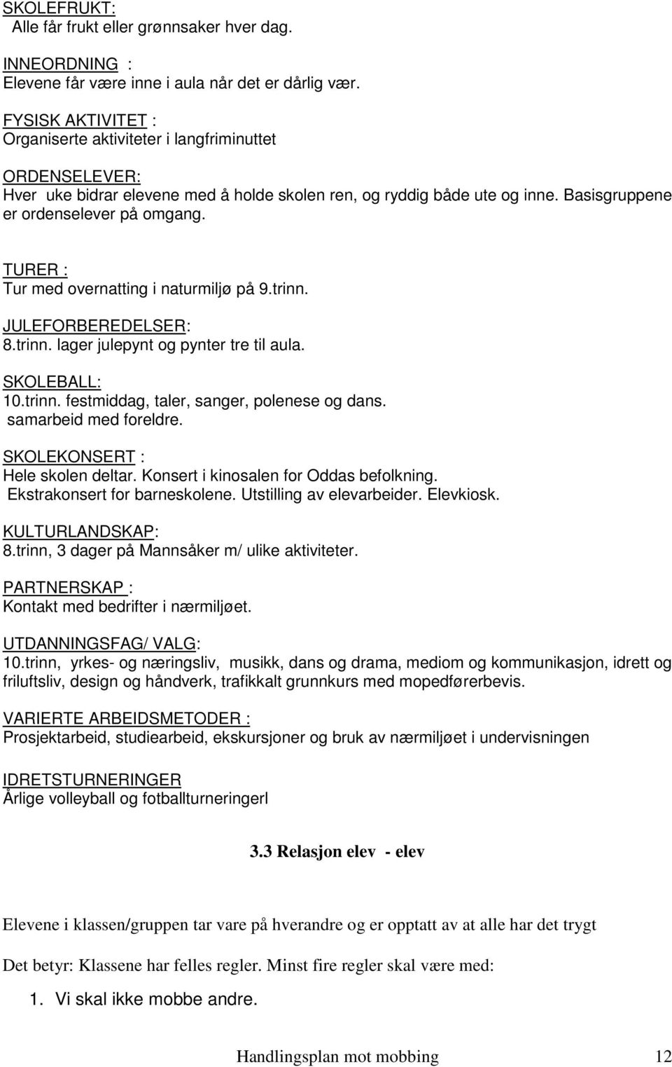 TURER : Tur med overnatting i naturmiljø på 9.trinn. JULEFORBEREDELSER: 8.trinn. lager julepynt og pynter tre til aula. SKOLEBALL: 10.trinn. festmiddag, taler, sanger, polenese og dans.