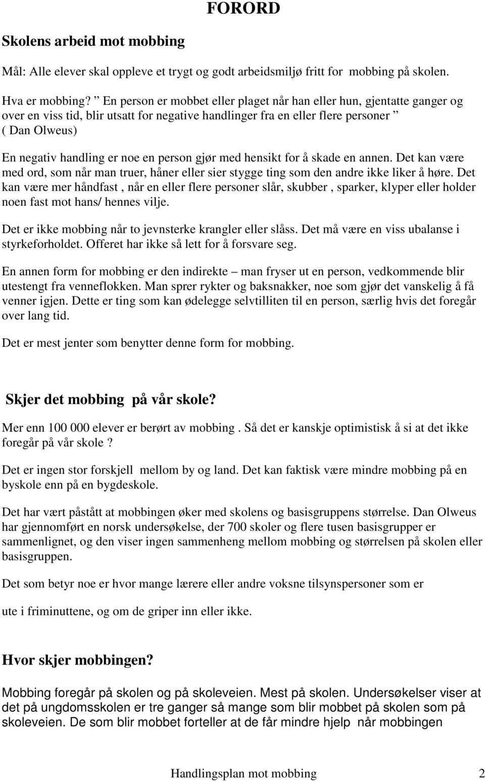 person gjør med hensikt for å skade en annen. Det kan være med ord, som når man truer, håner eller sier stygge ting som den andre ikke liker å høre.