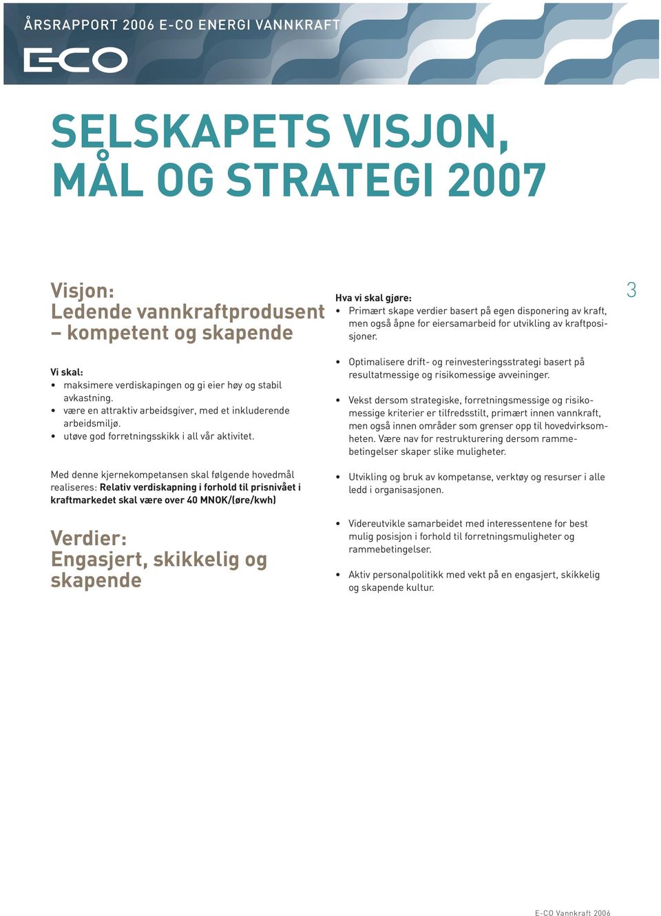 Med denne kjernekompetansen skal følgende hovedmål realiseres: Relativ verdiskapning i forhold til prisnivået i kraftmarkedet skal være over 40 MNOK/(øre/kwh) Verdier: Engasjert, skikkelig og