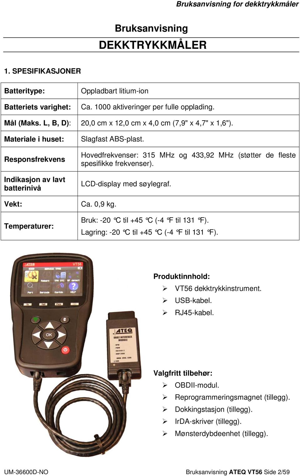 Hovedfrekvenser: 315 MHz og 433,92 MHz (støtter de fleste spesifikke frekvenser). LCD-display med søylegraf. Ca. 0,9 kg. Bruk: -20 C til +45 C (-4 F til 131 F).