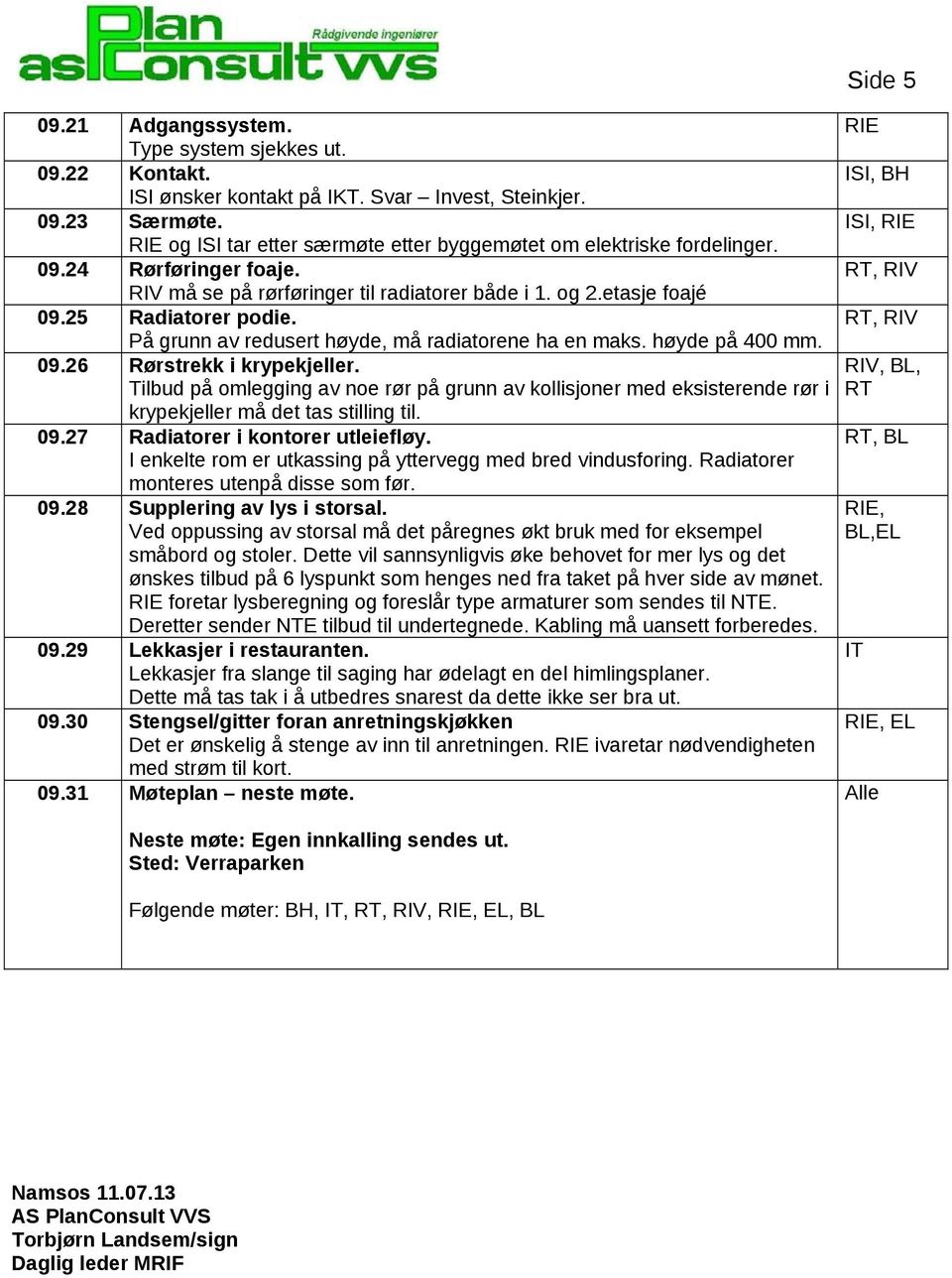 25 Radiatorer podie. RT, RIV På grunn av redusert høyde, må radiatorene ha en maks. høyde på 400 mm. 09.26 Rørstrekk i krypekjeller.