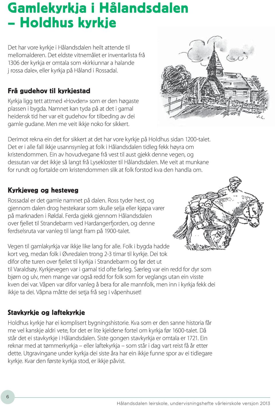 Frå gudehov til kyrkjestad Kyrkja ligg tett attmed «Hovden» som er den høgaste plassen i bygda. Namnet kan tyda på at det i gamal heidensk tid her var eit gudehov for tilbeding av dei gamle gudane.