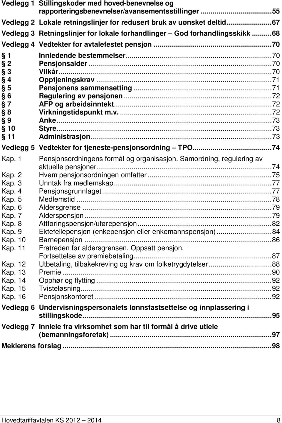 .. 70 4 Opptjeningskrav... 71 5 Pensjonens sammensetting... 71 6 Regulering av pensjonen... 72 7 AFP og arbeidsinntekt... 72 8 Virkningstidspunkt m.v.... 72 9 Anke... 73 10 Styre.