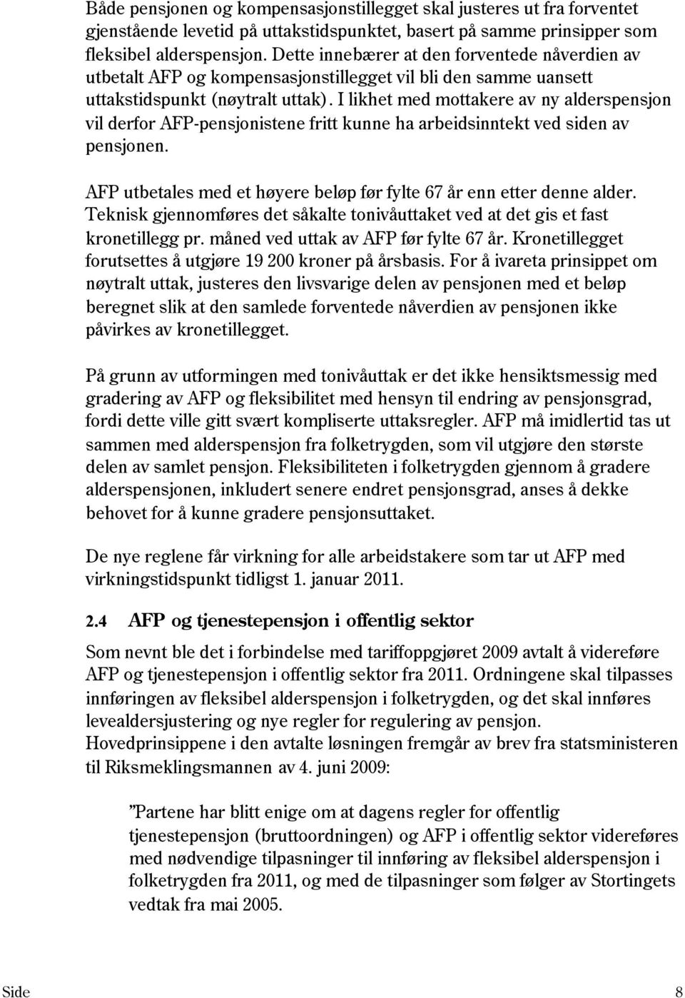 I likhet med mottakere av ny alderspensjon vil derfor AFP-pensjonistene fritt kunne ha arbeidsinntekt ved siden av pensjonen. AFP utbetales med et høyere beløp før fylte 67 år enn etter denne alder.