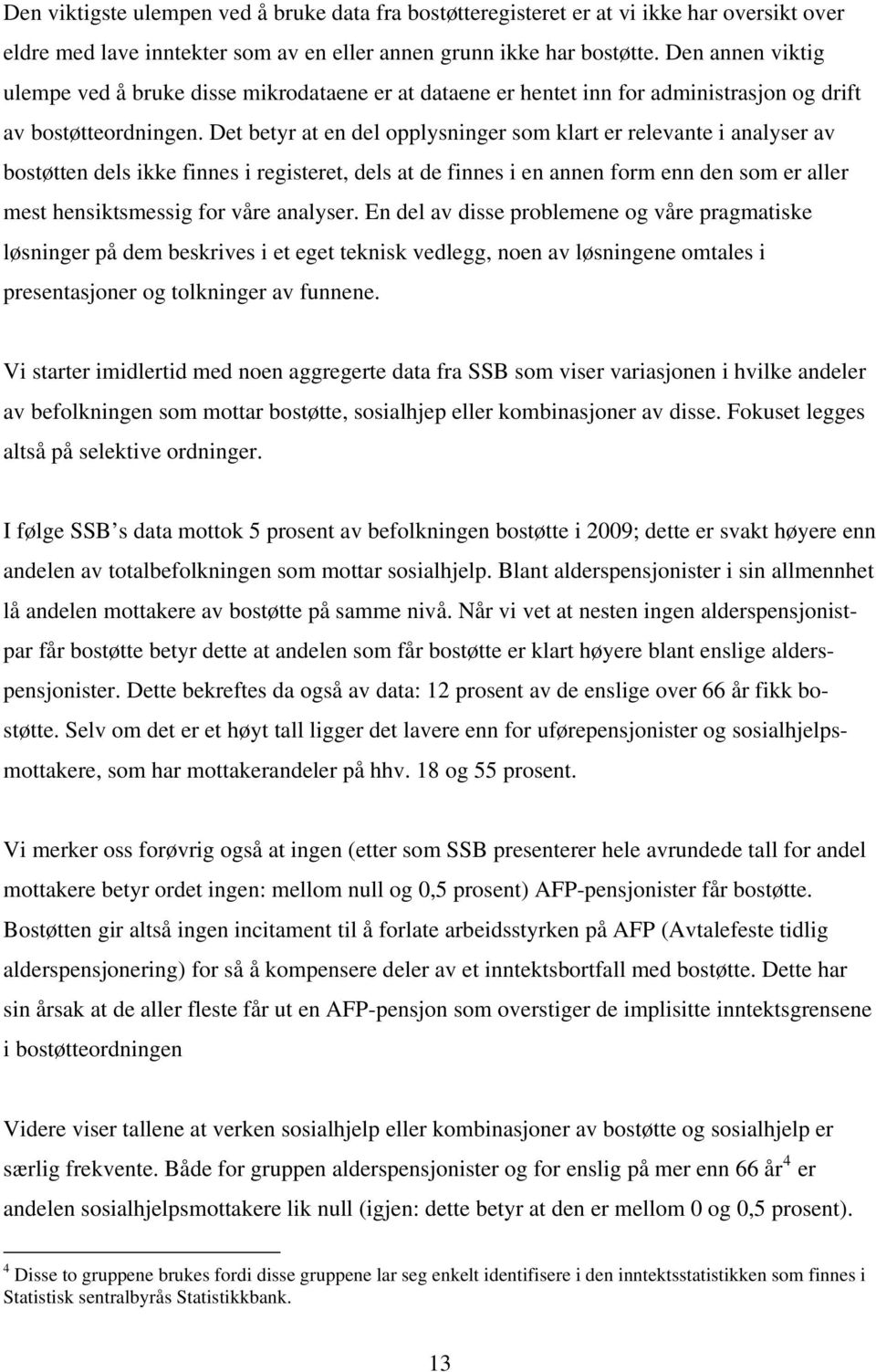 Det betyr at en del opplysninger som klart er relevante i analyser av bostøtten dels ikke finnes i registeret, dels at de finnes i en annen form enn den som er aller mest hensiktsmessig for våre