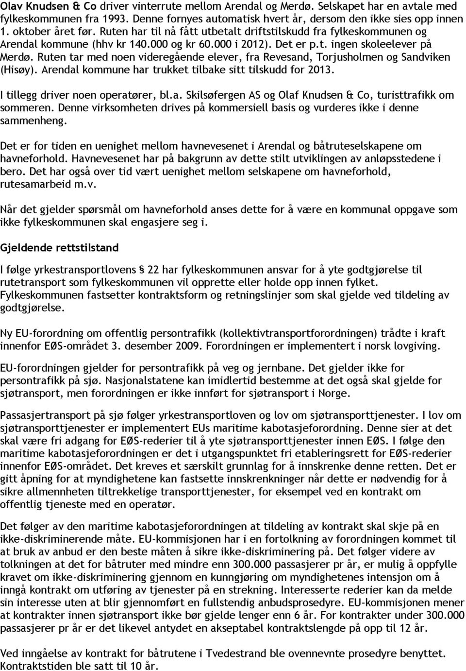 Ruten tar med noen videregående elever, fra Revesand, Torjusholmen og Sandviken (Hisøy). Arendal kommune har trukket tilbake sitt tilskudd for 2013. I tillegg driver noen operatører, bl.a. Skilsøfergen AS og Olaf Knudsen & Co, turisttrafikk om sommeren.