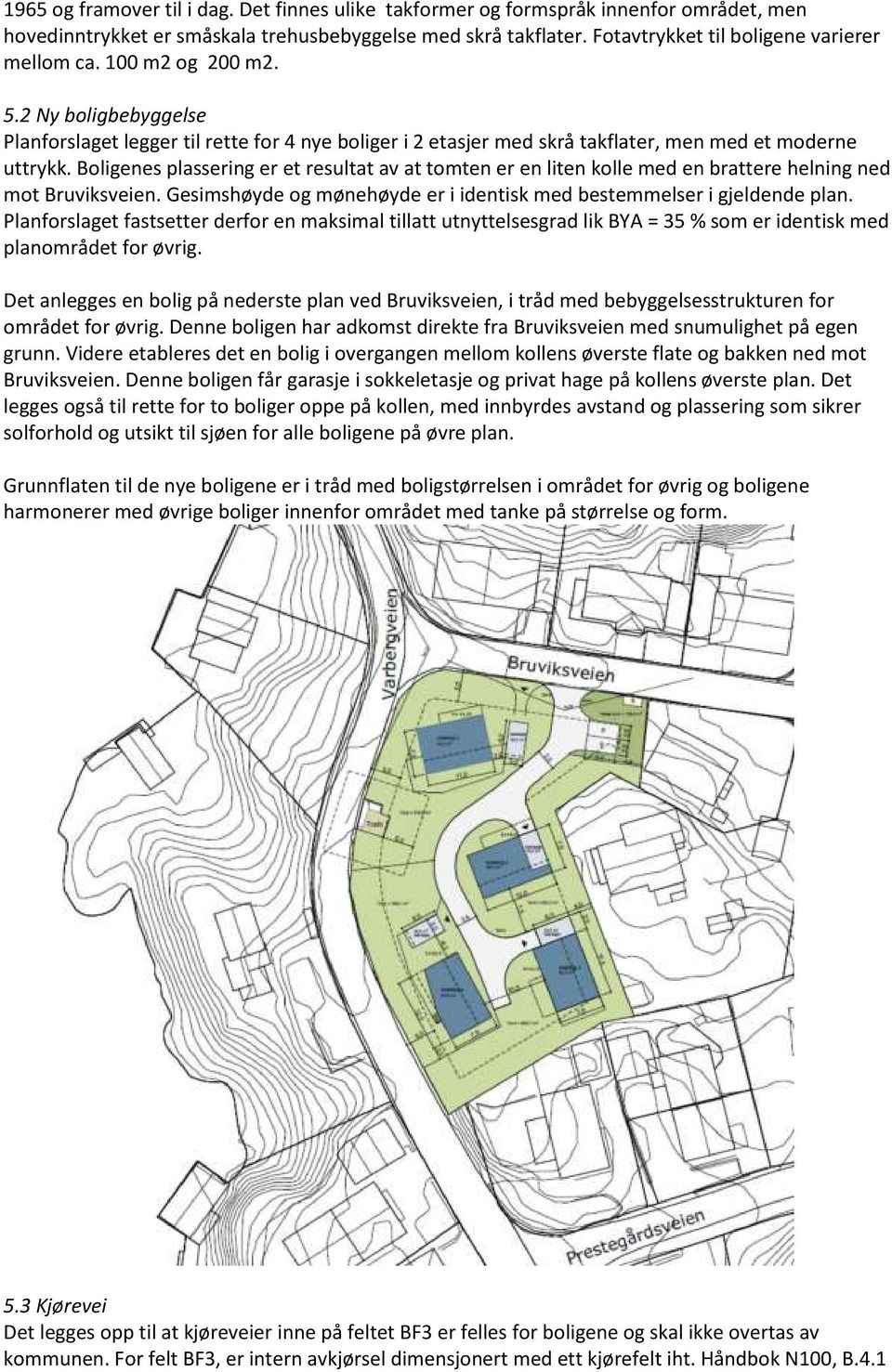 Boligenes plassering er et resultat av at tomten er en liten kolle med en brattere helning ned mot Bruviksveien. Gesimshøyde og mønehøyde er i identisk med bestemmelser i gjeldende plan.