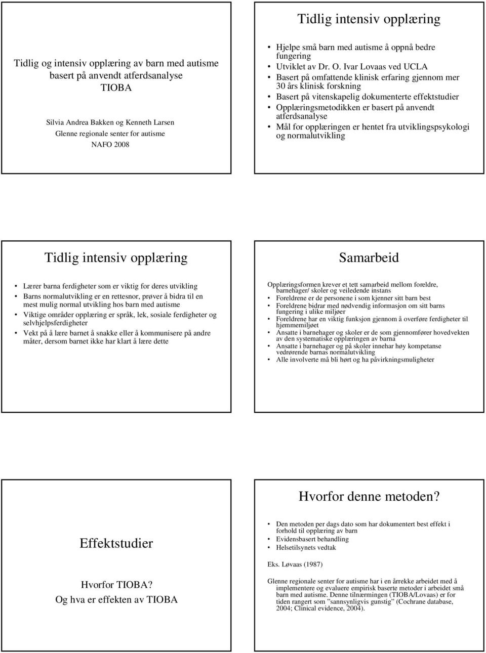 Ivar Lovaas ved UCLA Basert på omfattende klinisk erfaring gjennom mer 30 års klinisk forskning Basert på vitenskapelig dokumenterte effektstudier Opplæringsmetodikken er basert på anvendt