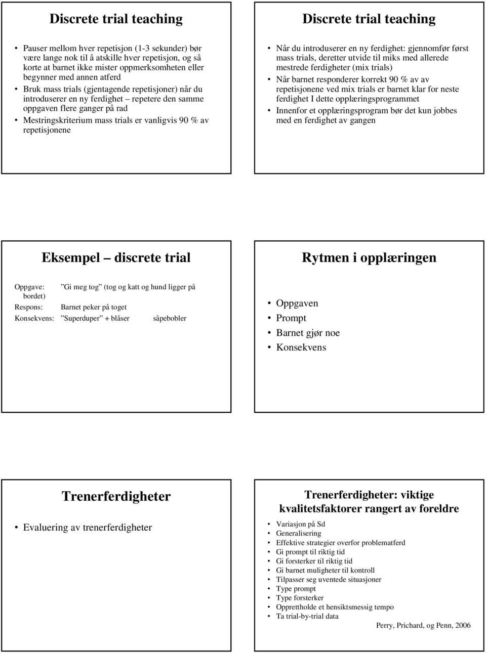 repetisjonene Discrete trial teaching Når du introduserer en ny ferdighet: gjennomfør først mass trials, deretter utvide til miks med allerede mestrede ferdigheter (mix trials) Når barnet responderer