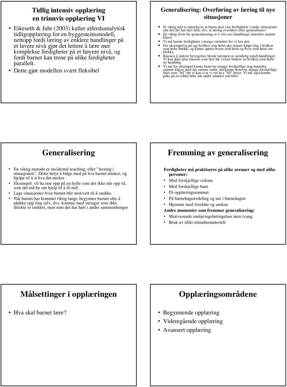 Dette gjør modellen svært fleksibel Generalisering: Overføring av læring til nye situasjoner Et viktig mål er naturligvis at barna skal vise ferdigheter i andre situasjoner enn der det har lært dem,