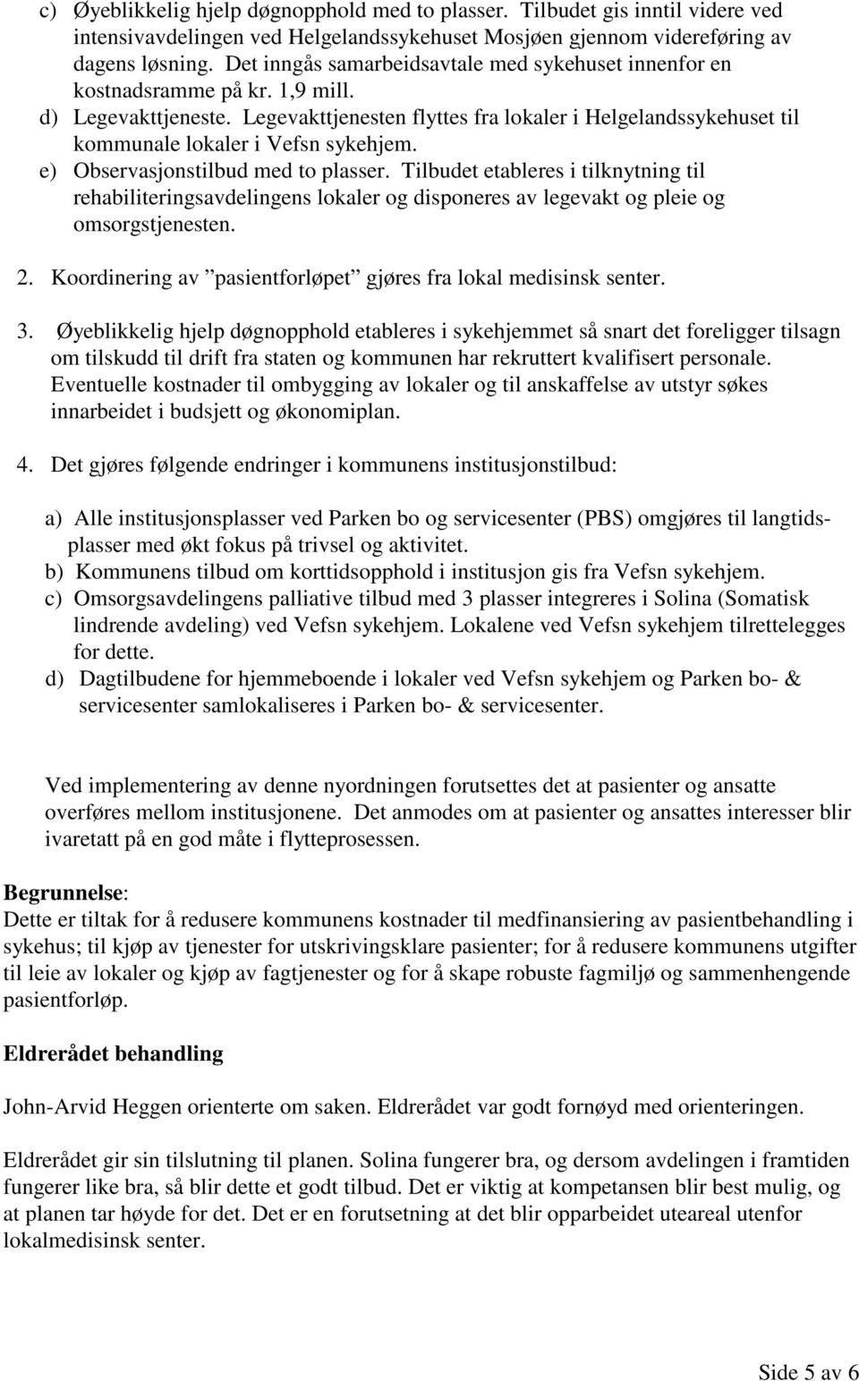 Legevakttjenesten flyttes fra lokaler i Helgelandssykehuset til kommunale lokaler i Vefsn sykehjem. e) Observasjonstilbud med to plasser.