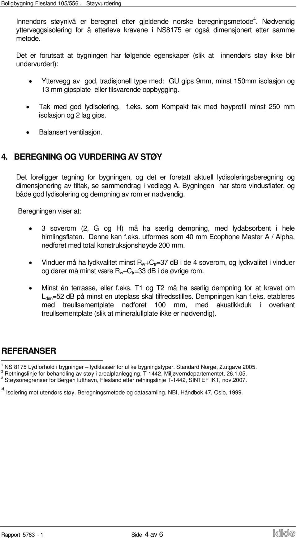 Det er forutsatt at bygningen har følgende egenskaper (slik at innendørs støy ikke blir undervurdert): Yttervegg av god, tradisjonell type med: GU gips 9mm, minst 150mm isolasjon og 13 mm gipsplate