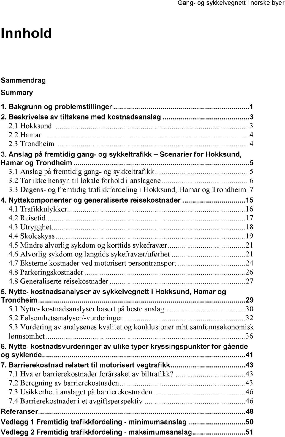 3 Dagens- og fremtidig trafikkfordeling i Hokksund, Hamar og Trondheim.7 4. Nyttekomponenter og generaliserte reisekostnader...15 4.1 Trafikkulykker...16 4.2 Reisetid...17 4.3 Utrygghet...18 4.