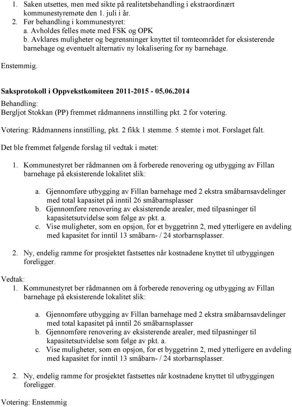 2014 Bergljot Stokkan (PP) fremmet rådmannens innstilling pkt. 2 for votering. Votering: Rådmannens innstilling, pkt. 2 fikk 1 stemme. 5 stemte i mot. Forslaget falt.