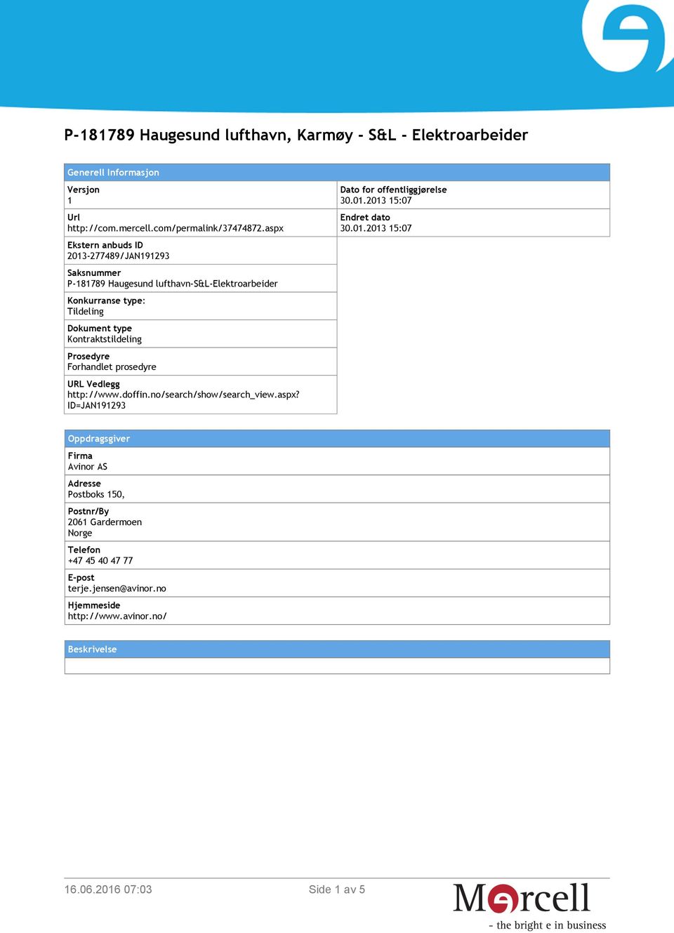 Kontraktstildeling Prosedyre Forhandlet prosedyre URL Vedlegg http://www.doffin.no/search/show/search_view.aspx? ID=JAN191293 Dato for offentliggjørelse 30.01.