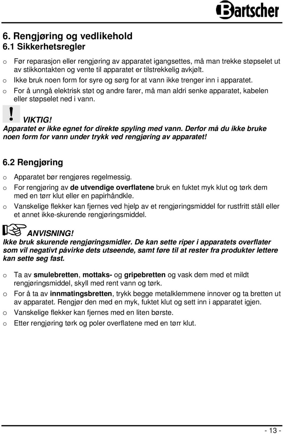 o Ikke bruk noen form for syre og sørg for at vann ikke trenger inn i apparatet. o For å unngå elektrisk støt og andre farer, må man aldri senke apparatet, kabelen eller støpselet ned i vann. VIKTIG!