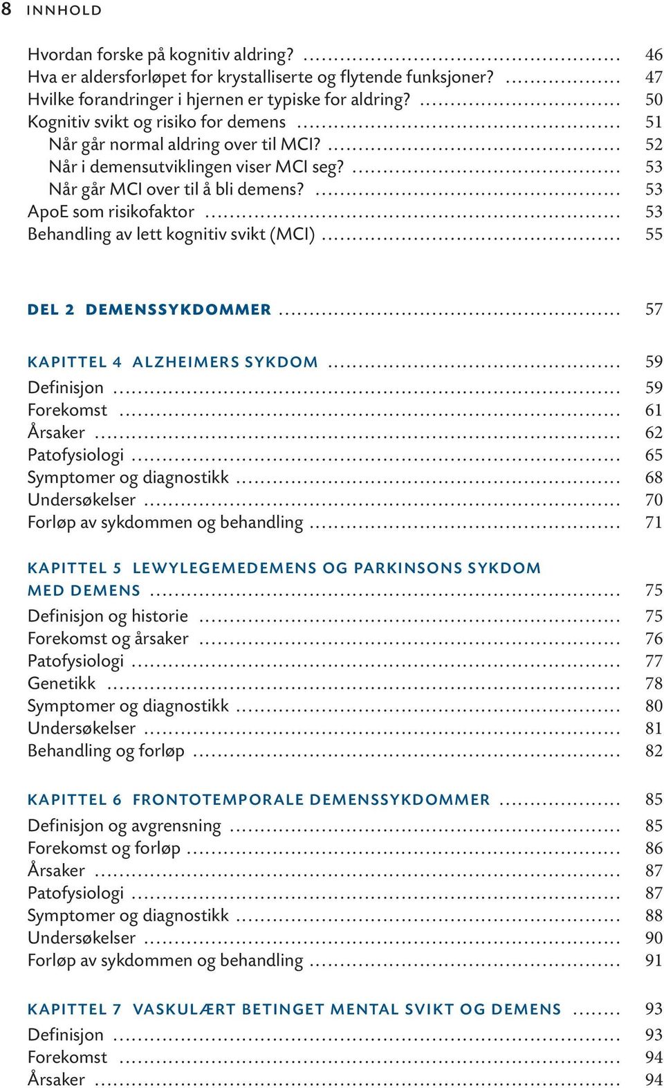 .. 53 Behandling av lett kognitiv svikt (MCI)... 55 DEL 2 DEMENSSYKDOMMER... 57 KAPITTEL 4 ALZHEIMERS SYKDOM... 59 Definisjon... 59 Forekomst... 61 Årsaker... 62 Patofysiologi.