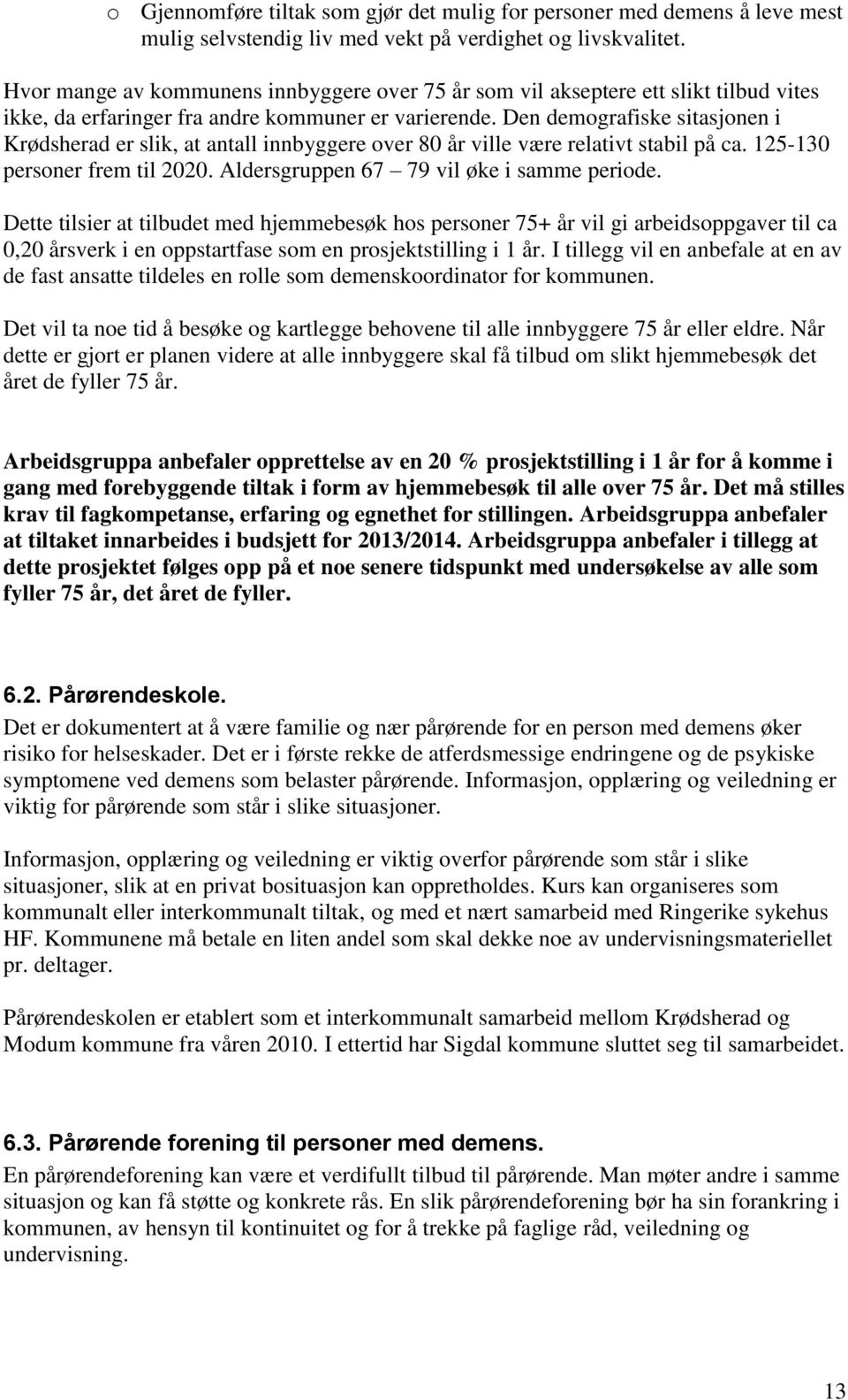 Den demografiske sitasjonen i Krødsherad er slik, at antall innbyggere over 80 år ville være relativt stabil på ca. 125-130 personer frem til 2020. Aldersgruppen 67 79 vil øke i samme periode.